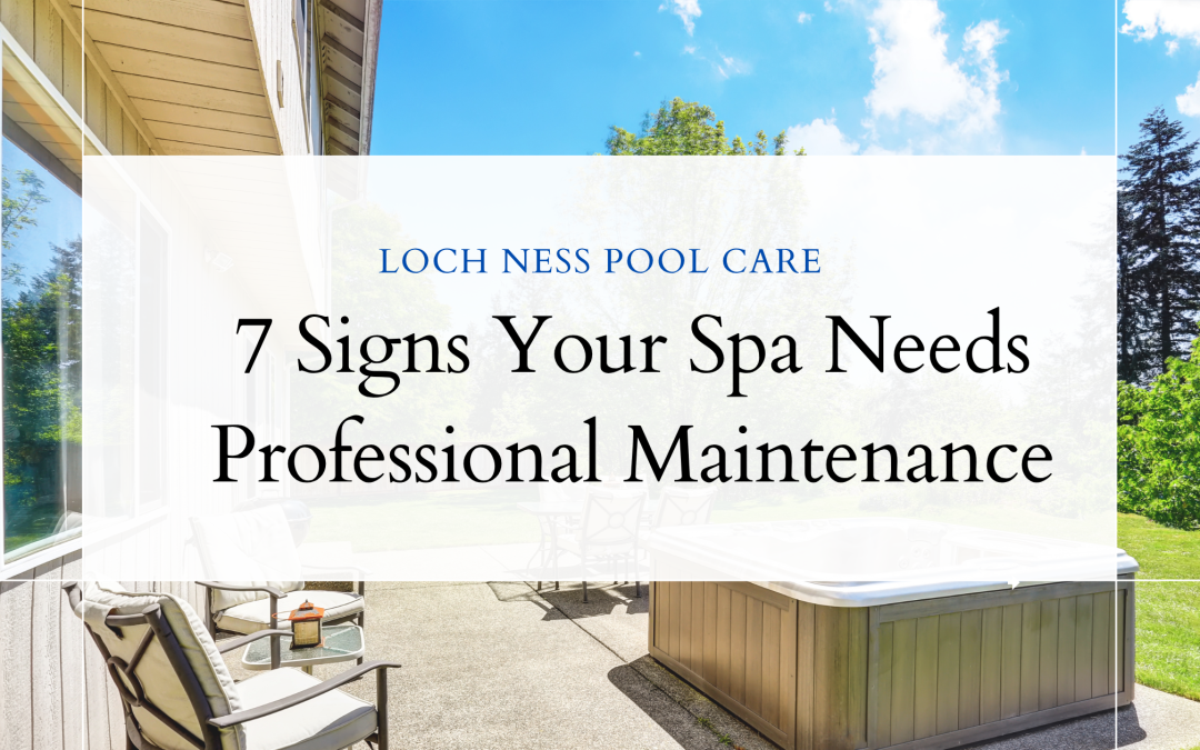 7 Signs Your Spa Needs Professional Maintenance Loch Ness Pool Care